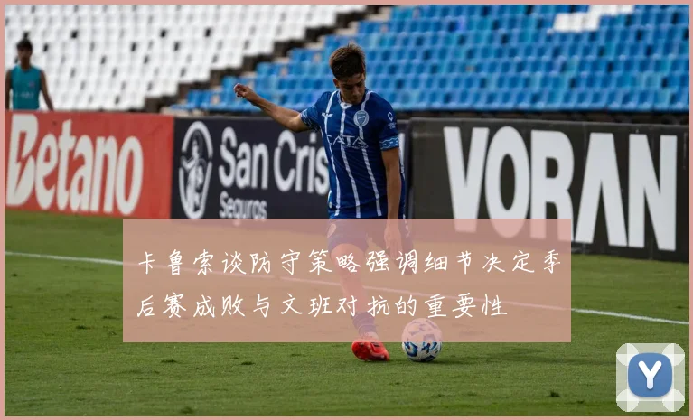 卡鲁索谈防守策略强调细节决定季后赛成败与文班对抗的重要性