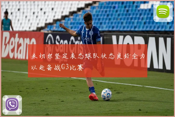 米切尔坚定表态球队状态良好全力以赴备战G3比赛