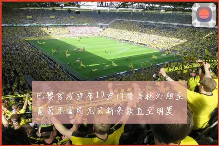 巴黎官方宣布19岁门将马林外租至葡萄牙国民无买断条款直至明夏