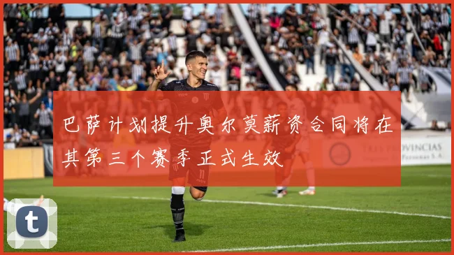 巴萨计划提升奥尔莫薪资合同将在其第三个赛季正式生效