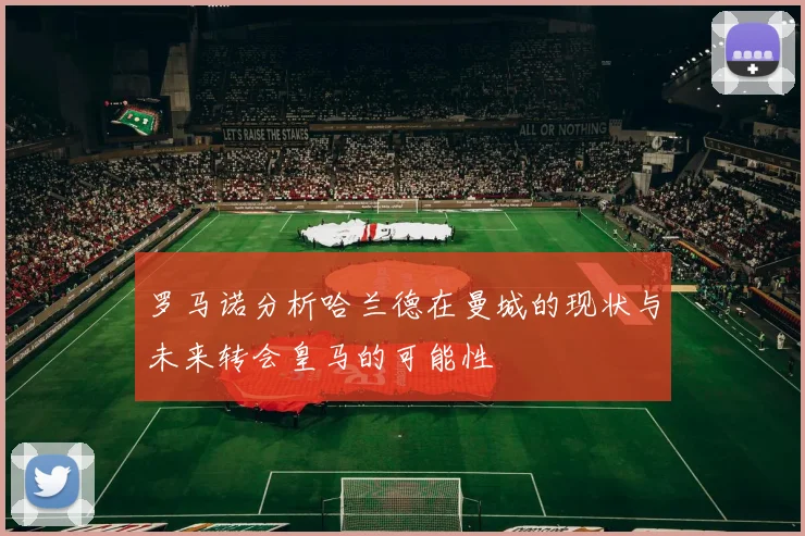 罗马诺分析哈兰德在曼城的现状与未来转会皇马的可能性